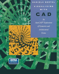 Title: Visualizing with CAD: An Auto CAD Exploration of Geometric and Architectural Forms, Author: Daniela Bertol