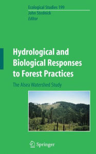 Title: Hydrological and Biological Responses to Forest Practices: The Alsea Watershed Study / Edition 1, Author: John D. Stednick