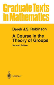 Title: A Course in the Theory of Groups / Edition 2, Author: Derek J.S. Robinson