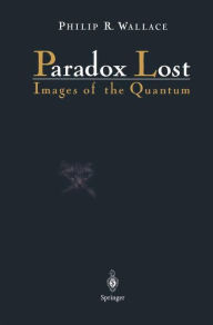 Title: Paradox Lost: Images of the Quantum / Edition 1, Author: Philip R. Wallace