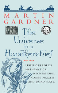 Title: The Universe in a Handkerchief: Lewis Carroll's Mathematical Recreations, Games, Puzzles, and Word Plays / Edition 1, Author: Martin Gardner