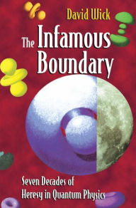 Title: The Infamous Boundary: Seven Decades of Heresy in Quantum Physics / Edition 1, Author: David Wick