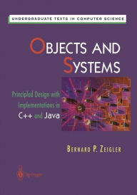 Title: Objects and Systems: Principled Design with Implementations in C++ and Java / Edition 1, Author: Bernard P. Zeigler