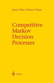 Title: Competitive Markov Decision Processes / Edition 1, Author: Jerzy Filar