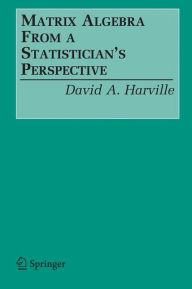 Title: Matrix Algebra From a Statistician's Perspective / Edition 1, Author: David A. Harville