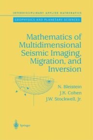 Title: Mathematics of Multidimensional Seismic Imaging, Migration, and Inversion / Edition 1, Author: N. Bleistein