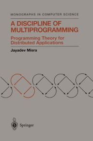 Title: A Discipline of Multiprogramming: Programming Theory for Distributed Applications / Edition 1, Author: Jayadev Misra