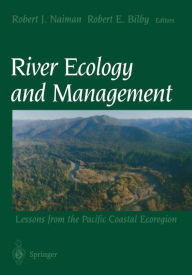 Title: River Ecology and Management: Lessons from the Pacific Coastal Ecoregion / Edition 1, Author: Robert J. Naiman