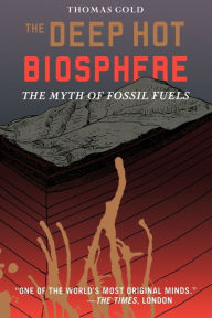 Title: The Deep Hot Biosphere: The Myth of Fossil Fuels, Author: Thomas Gold