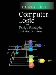 Title: Computer Logic: Design Principles and Applications, Author: John Y. Hsu