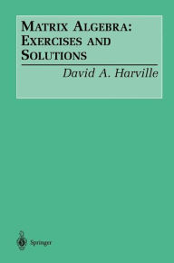 Title: Matrix Algebra: Exercises and Solutions / Edition 1, Author: David A. Harville