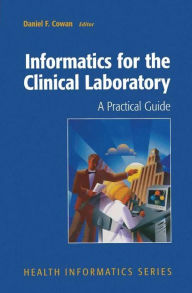 Title: Informatics for the Clinical Laboratory: A Practical Guide for the Pathologist / Edition 1, Author: Daniel Cowan