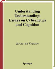 Title: Understanding Understanding: Essays on Cybernetics and Cognition / Edition 1, Author: Heinz von Foerster