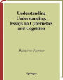 Understanding Understanding: Essays on Cybernetics and Cognition / Edition 1