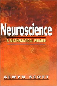 Title: Neuroscience: A Mathematical Primer / Edition 1, Author: Alwyn Scott