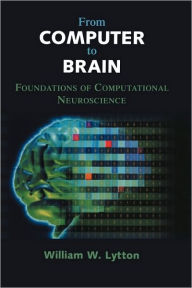 Title: From Computer to Brain: Foundations of Computational Neuroscience / Edition 1, Author: William W. Lytton