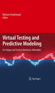 Title: Virtual Testing and Predictive Modeling: For Fatigue and Fracture Mechanics Allowables, Author: Bahram Farahmand