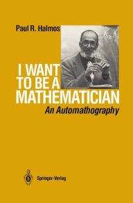Title: I Want to be a Mathematician: An Automathography / Edition 1, Author: P.R. Halmos