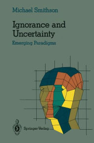 Title: Ignorance and Uncertainty: Emerging Paradigms / Edition 1, Author: Michael Smithson