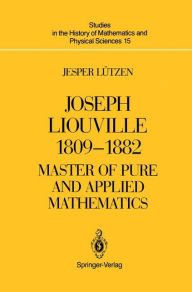 Title: Joseph Liouville 1809-1882: Master of Pure and Applied Mathematics / Edition 1, Author: Jesper Lïtzen