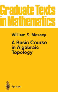 Title: A Basic Course in Algebraic Topology / Edition 1, Author: William S. Massey