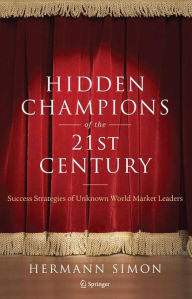 Title: Hidden Champions of the Twenty-First Century: The Success Strategies of Unknown World Market Leaders / Edition 1, Author: Hermann Simon