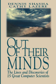 Title: Out of their Minds: The Lives and Discoveries of 15 Great Computer Scientists / Edition 1, Author: Dennis Shasha