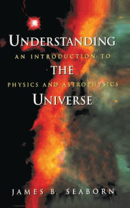 Title: Understanding the Universe: An Introduction to Physics and Astrophysics / Edition 1, Author: James B. Seaborn