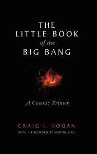 Title: The Little Book of the Big Bang: A Cosmic Primer / Edition 1, Author: M. Rees