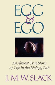 Title: Egg & Ego: An Almost True Story of Life in the Biology Lab / Edition 1, Author: J.M.W. Slack