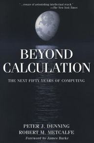 Title: Beyond Calculation: The Next Fifty Years of Computing / Edition 1, Author: Peter J. Denning