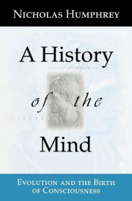 Title: A History of the Mind: Evolution and the Birth of Consciousness / Edition 1, Author: Nicholas Humphrey