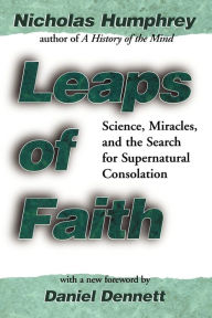 Title: Leaps of Faith: Science, Miracles, and the Search for Supernatural Consolation / Edition 1, Author: Nicholas Humphrey