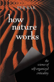Title: How Nature Works: the science of self-organized criticality / Edition 1, Author: Per Bak