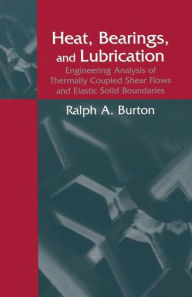 Title: Heat, Bearings, and Lubrication: Engineering Analysis of Thermally Coupled Shear Flows and Elastic Solid Boundaries / Edition 1, Author: Ralph A. Burton