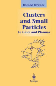 Title: Clusters and Small Particles: In Gases and Plasmas / Edition 1, Author: Boris M. Smirnov