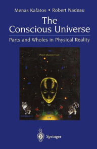 Title: The Conscious Universe: Parts and Wholes in Physical Reality / Edition 2, Author: Menas Kafatos
