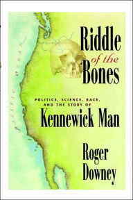 Title: Riddle of the Bones: Politics, Science, Race, and the Story of Kennewick Man / Edition 1, Author: Roger Downey