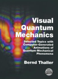 Title: Visual Quantum Mechanics: Selected Topics with Computer-Generated Animations of Quantum-Mechanical Phenomena / Edition 1, Author: Bernd Thaller