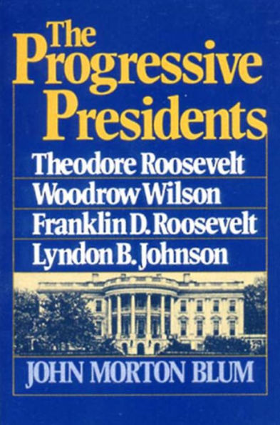 The Progressive Presidents: Theodore Roosevelt, Woodrow Wilson, Franklin D. Roosevelt, Lyndon B. Johnson