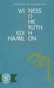 Title: Witness to the Truth: Christ and His Interpreters, Author: Edith Hamilton