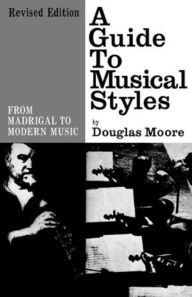 Title: A Guide to Musical Styles: From Madrigal to Modern Music, Author: Douglas Moore