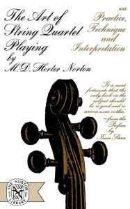 Title: The Art of String Quartet Playing: Practice, Technique, and Interpretation, Author: M. D. Herter Norton