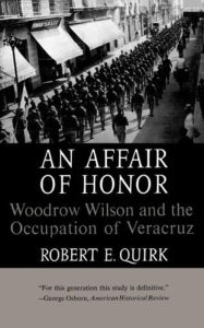 Title: An Affair of Honor: Woodrow Wilson and the Occupation of Veracruz, Author: Robert E. Quirk