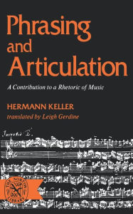 Title: Phrasing and Articulation: A Contribution to a Rhetoric of Music, Author: Hermann Keller