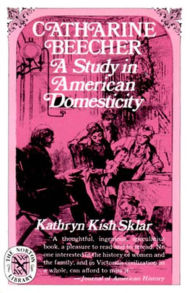 Title: Catharine Beecher: A Study in American Domesticity, Author: Kathryn Kish Sklar