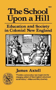 Title: The School Upon a Hill: Education and Society in Colonial New England, Author: James Axtell