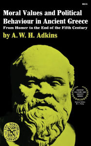 Title: Moral Values and Political Behaviour in Ancient Greece: From Homer to the End of the Fifth Century, Author: A. W H Adkins