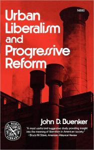 Title: Urban Liberalism and Progressive Reform, Author: John D. Buenker