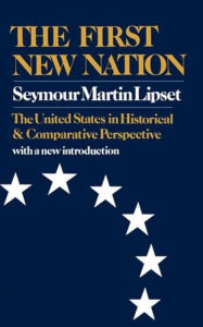 Title: The First New Nation: The United States in Historical and Comparative Perspective, Author: Seymour Martin Lipset Ph.D.